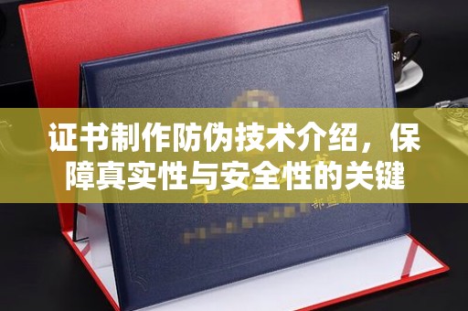 孟州证书制作防伪技术介绍，保障真实性与安全性的关键